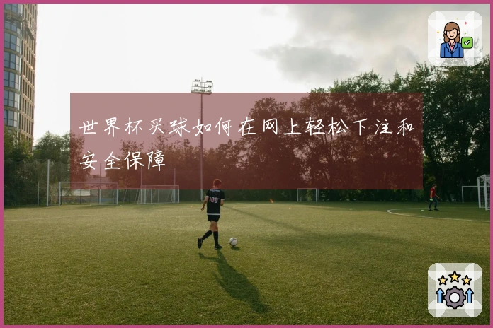 世界杯买球如何在网上轻松下注和安全保障