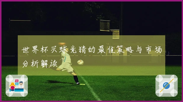 世界杯买球竞猜的最佳策略与市场分析解读