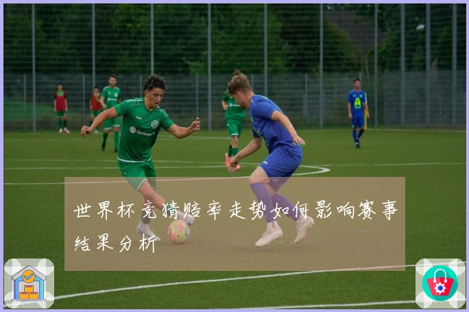 世界杯竞猜赔率走势如何影响赛事结果分析