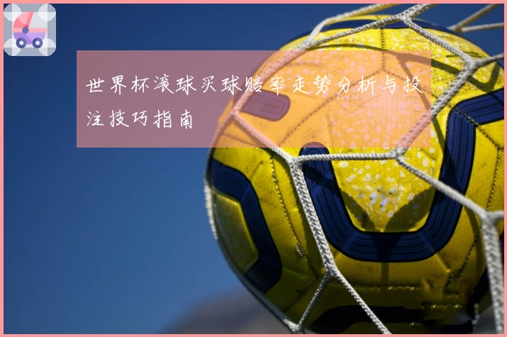 世界杯滚球买球赔率走势分析与投注技巧指南