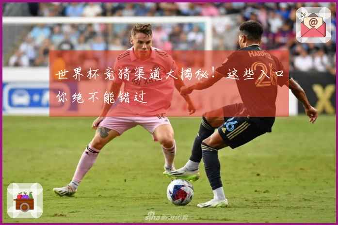世界杯竞猜渠道大揭秘！这些入口你绝不能错过