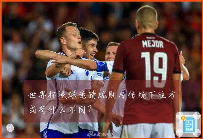 世界杯滚球竞猜规则与传统下注方式有什么不同？