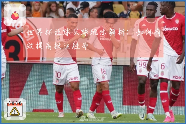 世界杯让球买球玩法解析：如何有效提高投注胜率