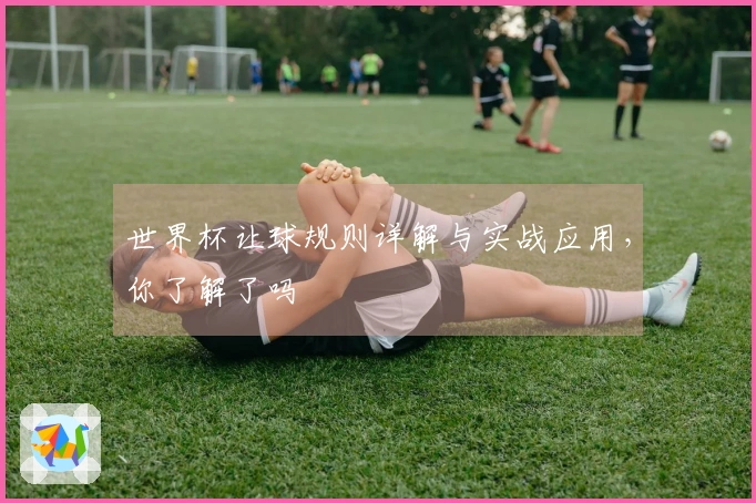 世界杯让球规则详解与实战应用，你了解了吗