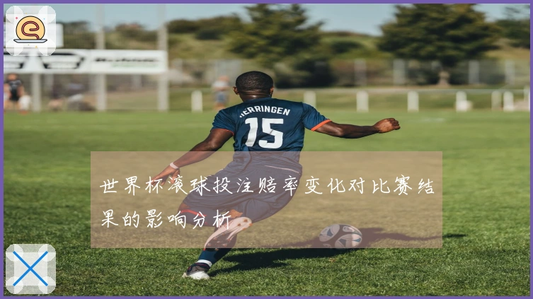 世界杯滚球投注赔率变化对比赛结果的影响分析