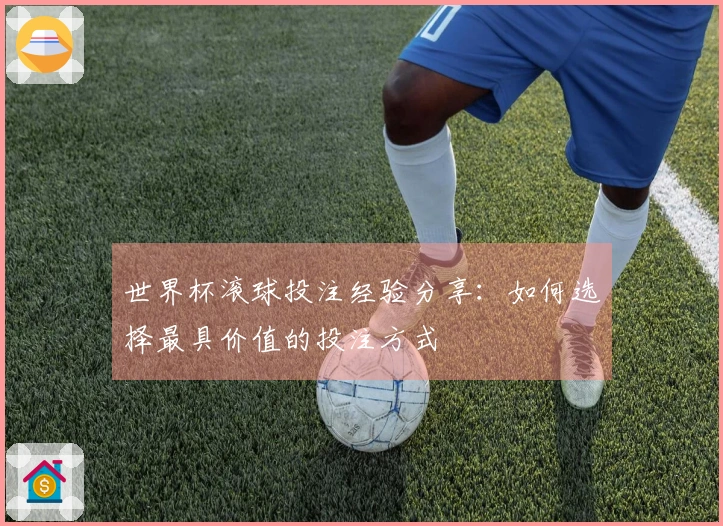 世界杯滚球投注经验分享：如何选择最具价值的投注方式