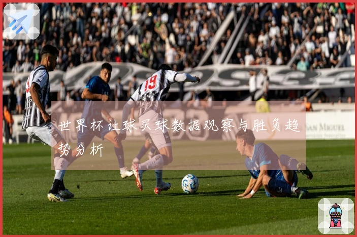 世界杯让球买球数据观察与胜负趋势分析