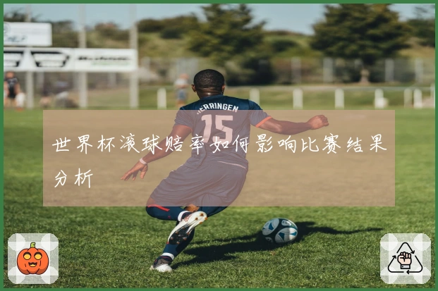 世界杯滚球赔率如何影响比赛结果分析