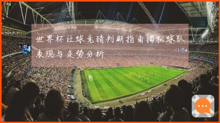 世界杯让球竞猜判断指南揭秘球队表现与走势分析