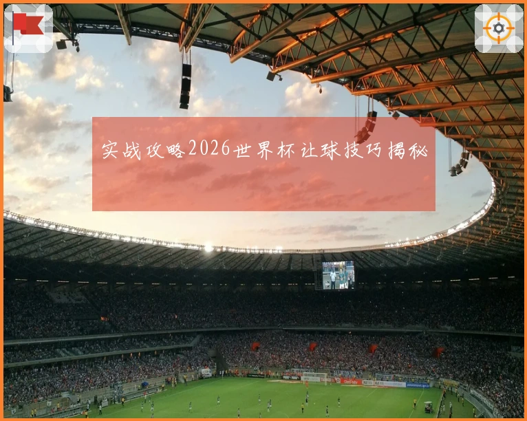 实战攻略2026世界杯让球技巧揭秘