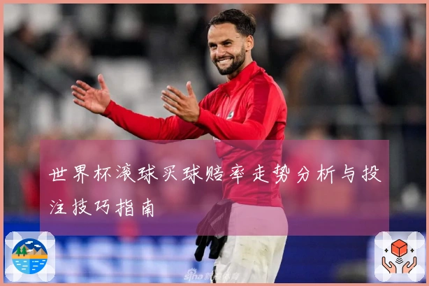 世界杯滚球买球赔率走势分析与投注技巧指南